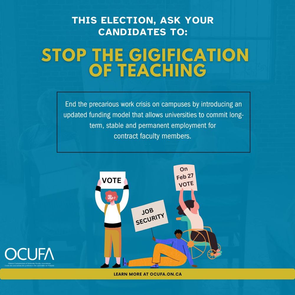 This election, ask your candidates to: Stop the gigification o teaching. End the precarious work crisis on campuses by introducing an updated funding model that allows universities to commit long-term, stable and permanent employment fot contract faculty members. @OCUFA