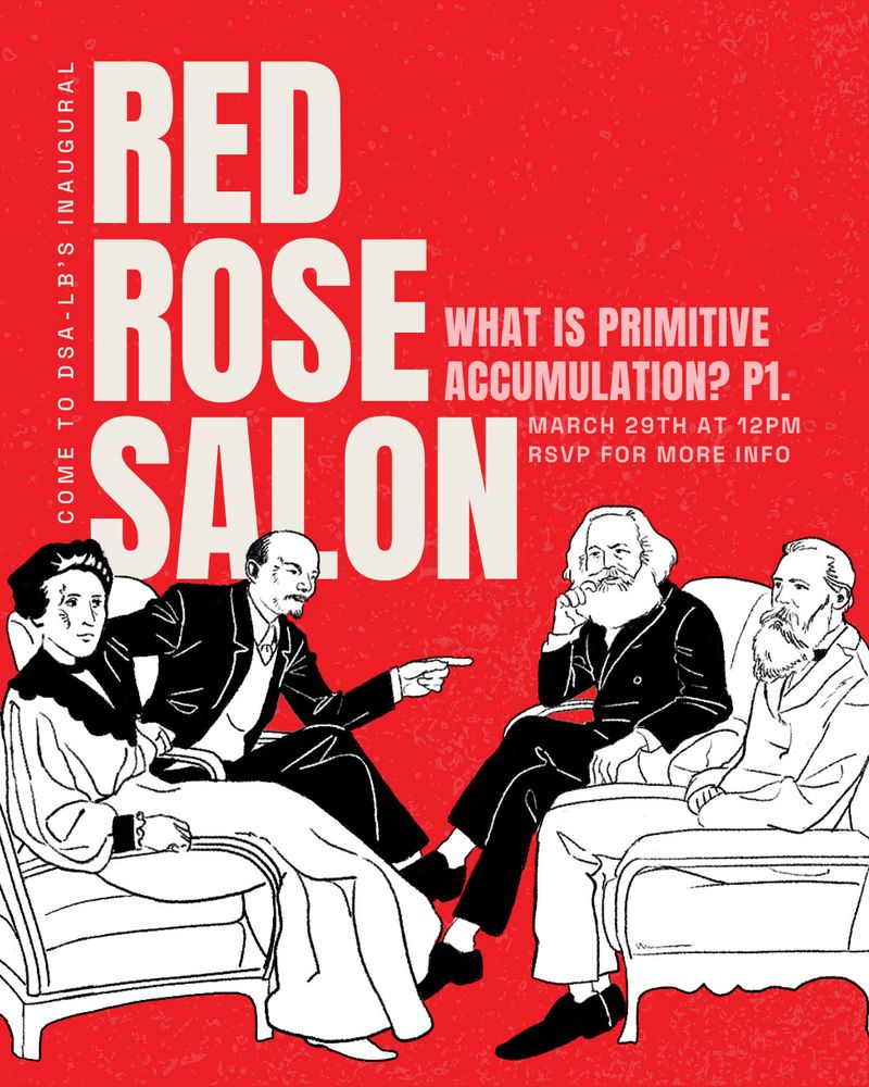 Come to DSA-LB's Inaugural RED ROSE SALON. "What is Primitive Accumulation? part 1" on March 19th starting at 12pm. RSVP now for more info!