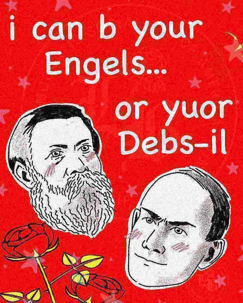 a meme that says i can b your Engels... or yuor Debsil

with pictures of Friedrich Engels and Eugene Debs beneath, covered with clip art roses and stars