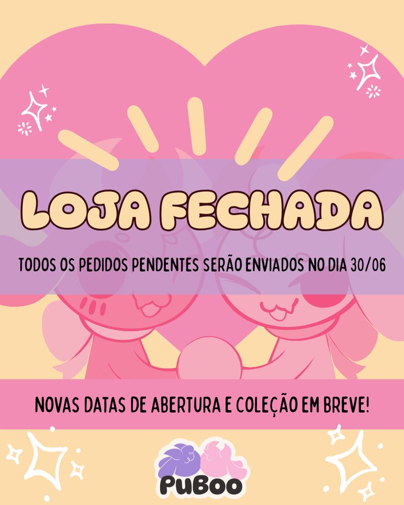 Imagem promocional informando que nossa loja está aberta. O fundo da imagem é amarelo, com detalhes em branco que se assemelham a brilhos/estrelas de 4 pontas.
No fundo, em tons de rosa, temos um coração com os nossos mascotes na frente, de mãos dadas. Sobre essa imagem, um retângulo roxo, com transparência baixa, destaca os seguintes dizeres: "Loja fechada. Todos os pedidos pendentes serão enviados no dia 30/06"
Um pouco mais abaixo, temos um retângulo rosa, com o texto "Novas datas de abertura e coleção em breve!"; antes de nossa logo, que aparece no final da página.
