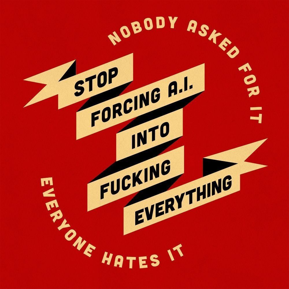"Stop forcing AI into fucking everything. Nobody asked for it. Everybody hates it."