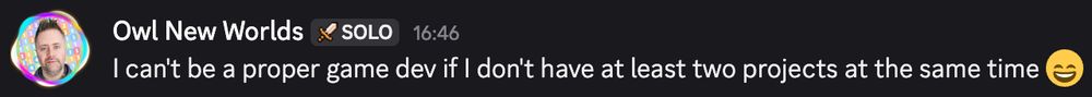Screenshot from Discord where I say "I can't be a proper game dev if I don't have at least two projects at the same time"