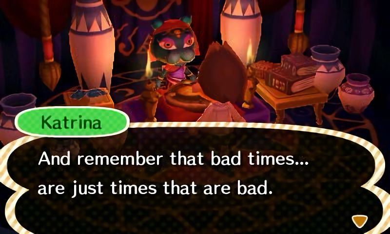 katrina from animal crossing new leaf saying “and remember that bad times... are just times that are bad.”