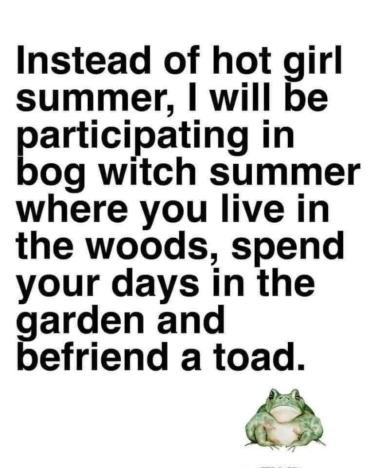 instead of hot girl summer, i will be participating in bog witch summer where you live in the woods, spend your days in the garden and befriend a toad.