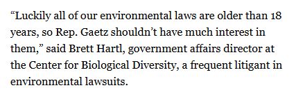 Quote from Greenwire article on Gaetz AG nomination: “Luckily all of our environmental laws are older than 18 years, so Rep. Gaetz shouldn’t have much interest in them,” said Brett Hartl, government affairs director at the Center for Biological Diversity, a frequent litigant in environmental lawsuits.