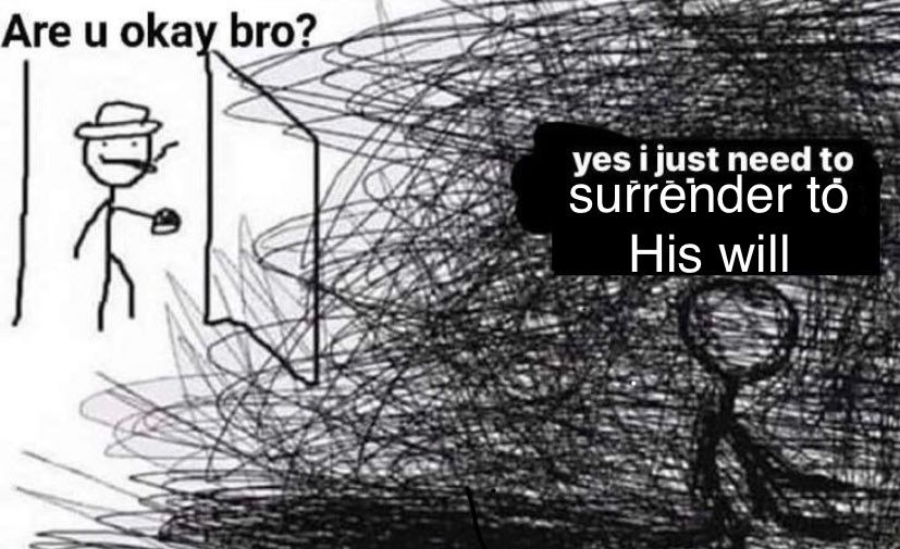 a smoking man in a hat stands next to an open door, above his head is text that reads "are u okay bro?" a stick figure that is surrounded by dense scribbles replies "yes i just need to surrender to His will"