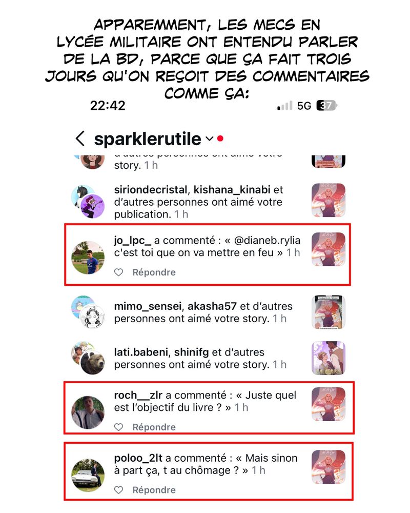 A priori les élèves de lycée militaire ont entendu parler de notre bd parce que ça fait trois jours qu’ils nous harcèlent sur insta avec des commentaires comme “c’est à toi qu’on va mettre le feu” en référence au drapeau en flammes sur la couverture, ou “et sinon t au chômage?”