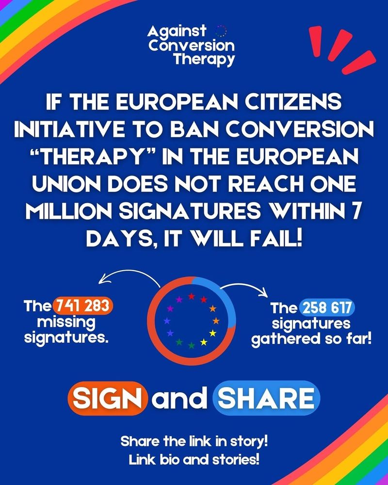 Against Conversion Therapy

IF THE EUROPEAN CITIZENS INITIATIVE TO BAN CONVERSION "THERAPY" IN THE EUROPEAN UNION DOES NOT REACH ONE MILLION SIGNATURES WITHIN 7 DAYS, IT WILL FAIL!

SIGN and SHARE