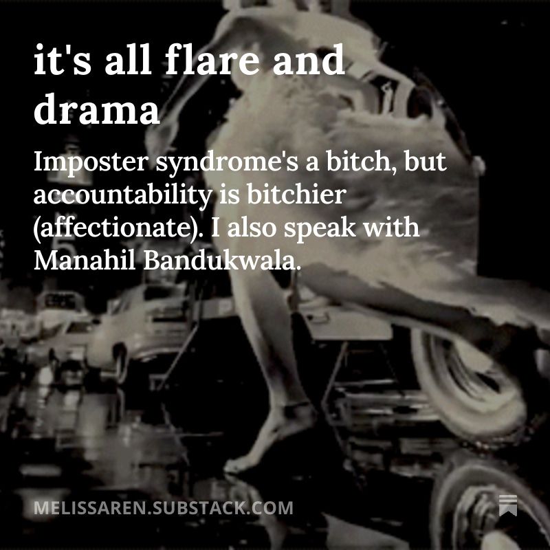 new newsletter by Melissa Ren
it's all flare and drama
Imposter syndrome's a bitch, but accountability is bitchier (affectionate). I also speak with Manahil Bandukwala.