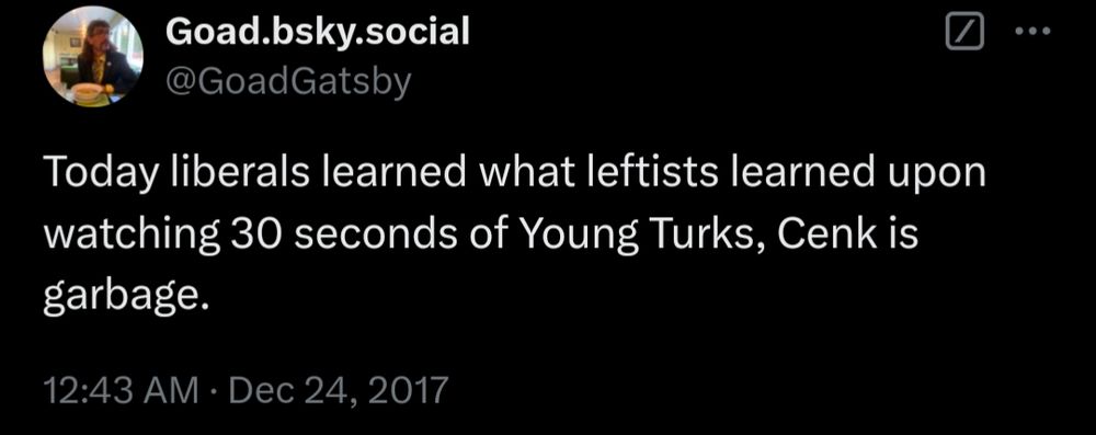 Tweet from @GoadGatsby 
Today liberals learned what leftists learned upon watching 30 seconds of Young Turks, Cenk is garbage.

12:43 am Dec 24, 2017