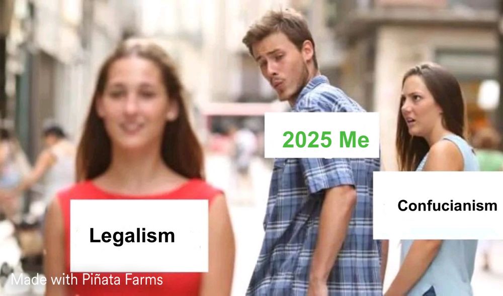 It is “distracted boyfriend meme” showing a 20 something white man checking out a woman walking by in a res dress. The man’s romantic partner, a white woman also in her 20s looks at him with a disgusted expression on her face. The photo has been captioned with the boyfriend labeled as “2025 me”, the disgusted partner is labeled “Confucianism” and the woman in red is labeled “Legalism.”