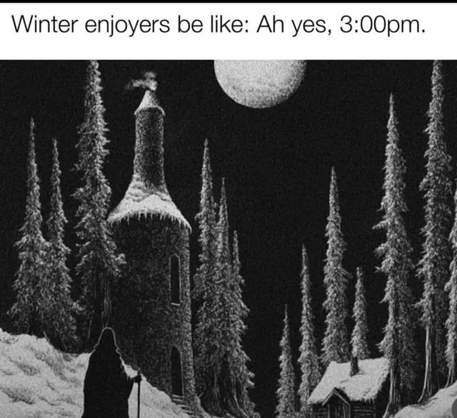 Image of a man in the dark on a snowy landscape with text that says “winter enjoyers be like: ah 3pm”.