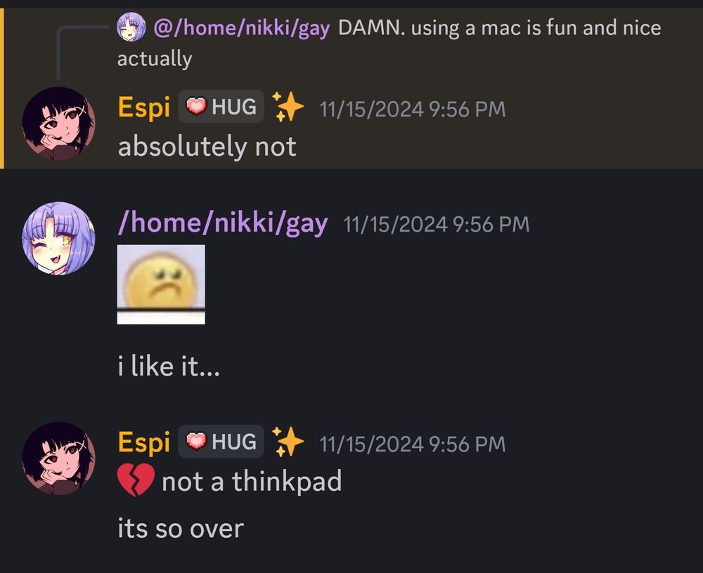 Screenshot of a Discord conversation between Espi and Nicole. In response to Nicole saying "DAMN. using a mac is fun and nice actually" Espi replies "absolutely not". Nicole responds with a frowning emote: "i like it..." which elecits a response from Espi: "💔 not a thinkpad. it's so over"