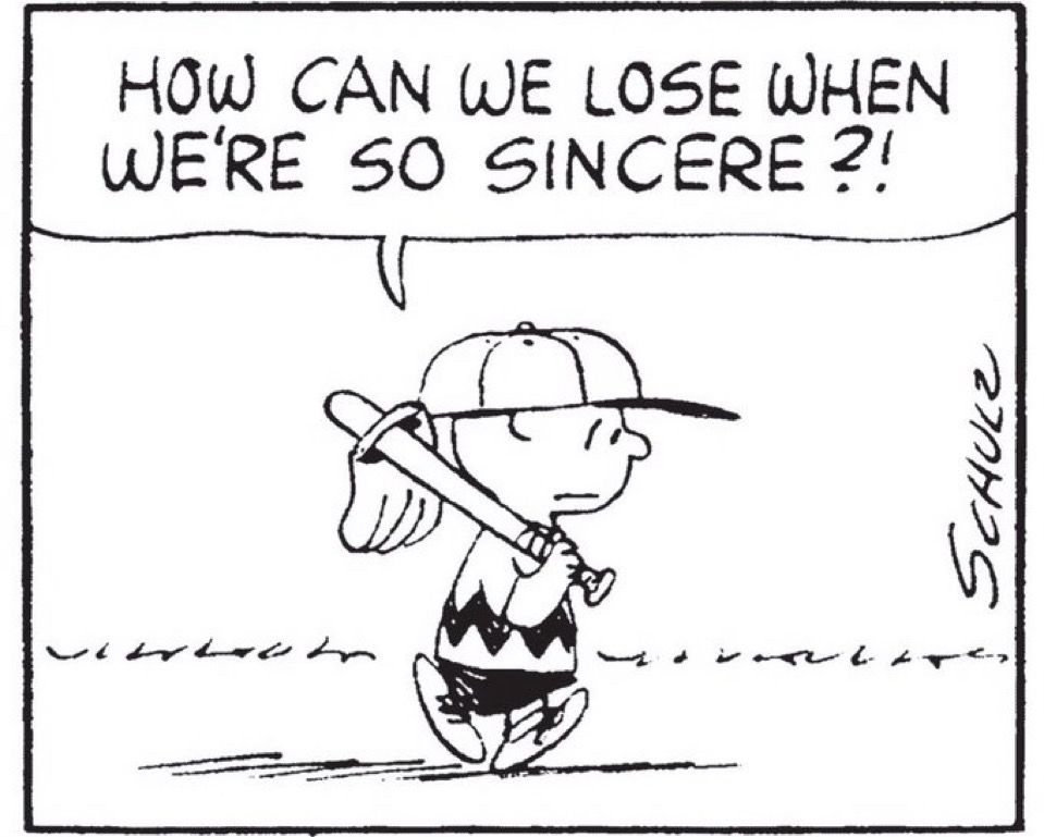 Charlie Brown from the Peanuts holding a baseball bat says, "How can we lose when we're so sincere?!”