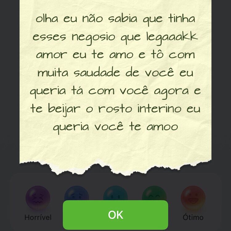 minha namorada me mandou uma nota muito fofa dizendo: olha eu não sabia que tinha esses negócios que legal, amor, eu te amo e to com muita saudade de você, eu queria ta com você agora e beijar seu rosto inteirinho, eu queria você, te amo.