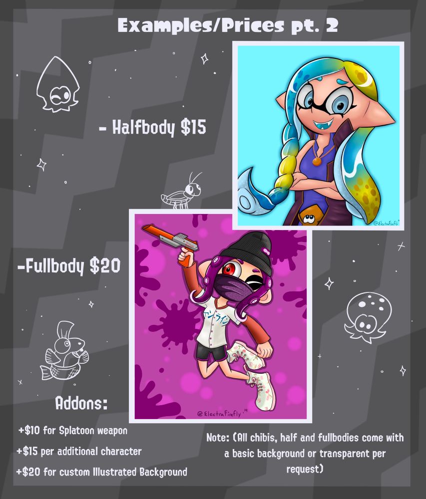 Examples/Prices pt.2

- Halfbody $15
- Fullbody $20

Addons:
+$10 for Splatoon weapon
+$15 per additional character 
+$20 for custom Illustrated Background ($20 is the base price, may be more depending on the detail complexity of the background desired).