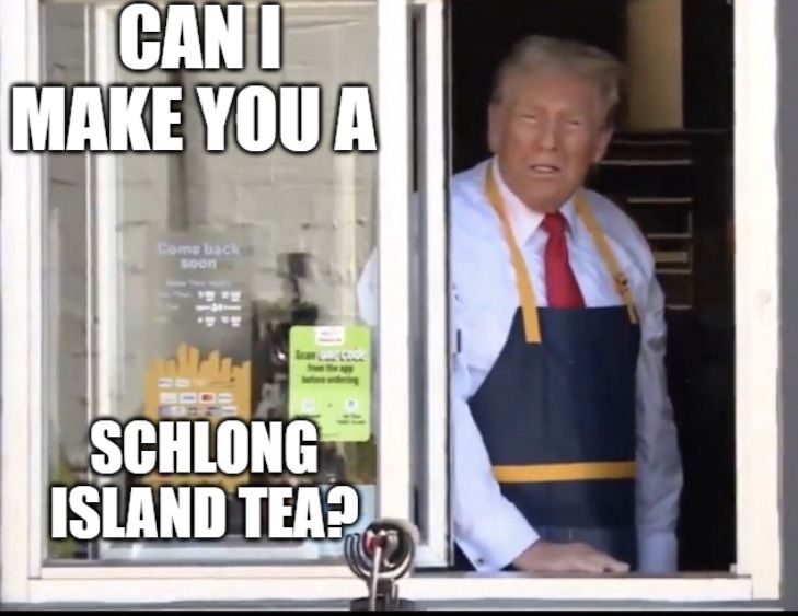 Trump at McDonalds window asking if he can make the customer a Schlong Island Tea