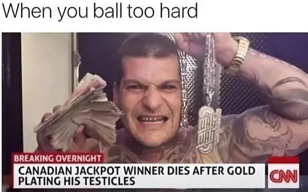 When you ball too hard BREAKING OVERNIGHT CANADIAN JACKPOT WINNER DIES AFTER GOLD PLATING HIS TESTICLES