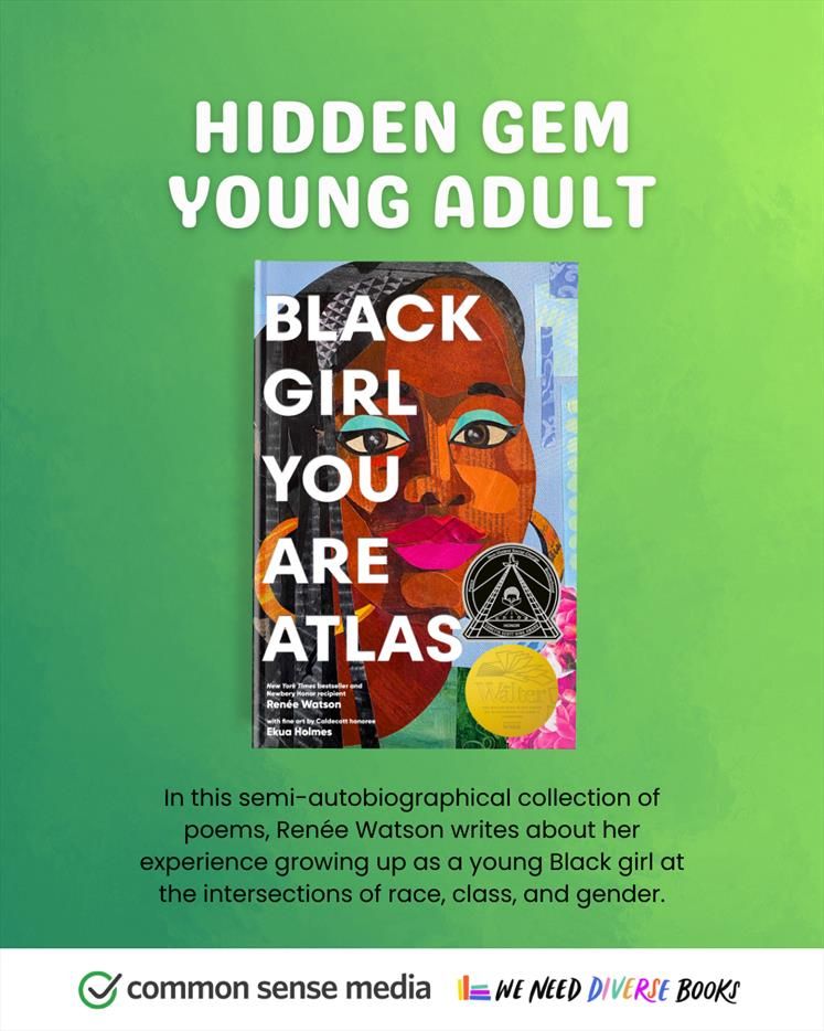 Green graphic titled “Hidden Gem Young Adult” and featuring one picture book title from Common Sense Media and We Need Diverse Books’ “Hidden Gem” book list. The title featured on this slide is “Black Girl You are Atlas” by Renée Watson, illustrated by Ekua Holmes. Beneath the book cover is the following description: In this semi-autobiographical collection of poems, Renée Watson writes about her experience growing up as a young Black girl at the intersections of race, class, and gender. At the bottom of the graphic, overlaid on top of a white stripe are the logos for Common Sense Media and We Need Diverse Books.