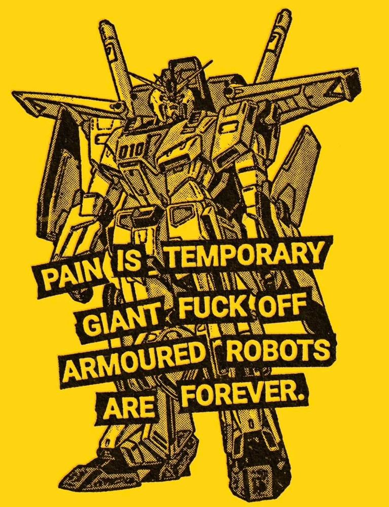 Yellow and black image of a giant robot withe words "PAIN IS TEMPORARY GIANT FUCK OFF ARMOURED ROBOTS ARE FOREVER" superimposed over 