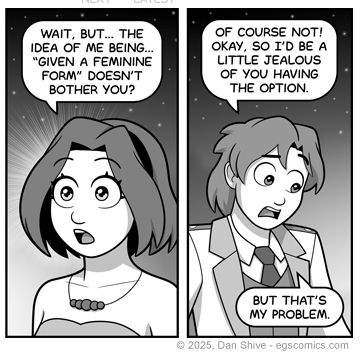 Tedd: "Wait, butt. the idea of me being... 'given a feminine form' doesn't bother you?"
Elliot: "Of course not! Okay, so I'd be a little jealous of you having the option."
Elliot: "But that's my problem."