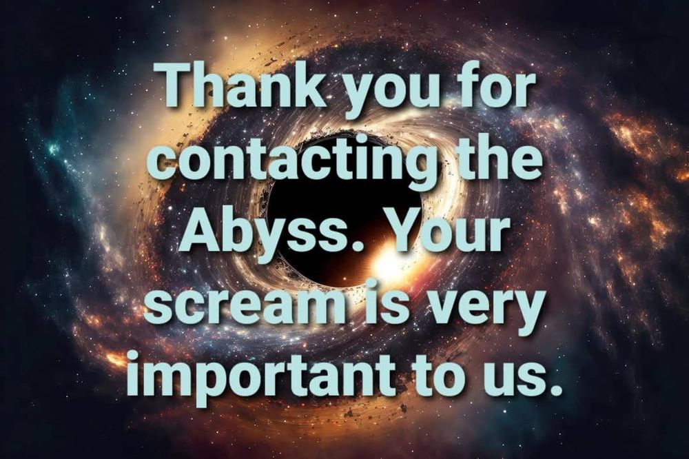 Picture of a black hole with the writing: "Thank you for contacting the Abyss. Your scream is very important to us" 