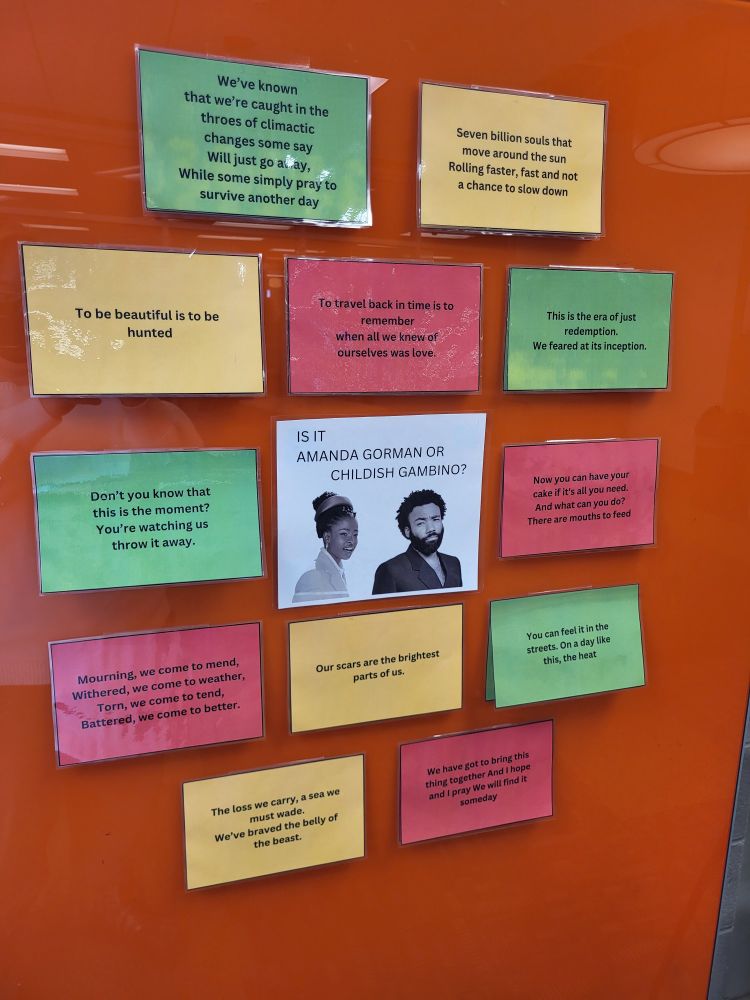 In the center of a white board, "Is it Amanda Gorman or Childish Gambino?" with their photos underneath. Surrounding are various quotes:
"We've known that we're caught in the throes of climactic changes some say will just go away, while some simply pray to survive another day."
"Seven billion souls that move around the sun rolling faster, fast and not a chance to slow down."
"To be beautiful is to be hunted."
"To travel back in time is to remember when all we knew of ourselves was love."
"This is the era of just redemption. We feared at its inception."
"Don't you know that this is the moment? You're watching us throw it away."
"Now you can have your cake if it's all you need. And what can you do? There are mouths to feed."
"Mourning, we come to mend. Withered, we come to weather. Torn, we come to tend. Battered, we come to better."
"Our scars are the brightest parts of us."
"You can feel it in the streets. On a day like this, the heat."
"The loss we carry, a sea we must wade. We've braved the belly of the beast."
"We have got to bring this thing together, and I hope and I pray we will find it someday."
