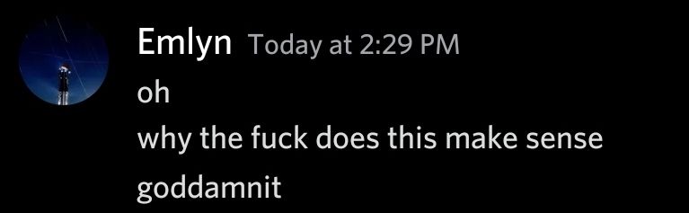 Discord message from Emlyn, two minutes later after *explanations*: "oh, why the fuck does this make sense, goddamnit"
