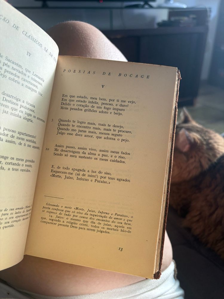 pagina 13 de um livro que contém algumas poesias de bocage.

V

Em que estado, meu bem, por ti me vejo, 
Em que estado infeliz, penoso, e duro!
Delido o coração de um fogo impuro
Meus pesados grilhões adoro e beijo.

Quando te logro mais, mais te desejo, Quando te encontro mais, mais te procuro, 
Quando mo juras mais, menos seguro
Julgo esse doce amor, que adorna o pejo.

Assim passo, assim vivo, assim meus fados
Me desarreigam da alma a paz, e o riso, 
Sendo só meu sustento os meus cuidados.

E, de todo apagada a luz do siso,
Esquecem-me (ai de mim!) por teus agrados
«Morte, Juízo, Inferno e Paraíso.»

nota: Glosando o mote «Morte, Juízo, Inferno e Paraiso», o poeta confessa que só vive da inquietação de amor e que se esquece de tudo por causa dos encantos do seu bem.
14. Juizo: o mesmo que dia de juízo, aquele em segundo a religião cristã, todos os mortais hão-de comparecer perante Deus para serem julgados.
