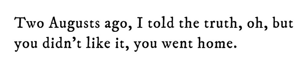 Black text on white background reading: Two Augusts ago, I told the truth, oh, but you didn’t like it, you went home.