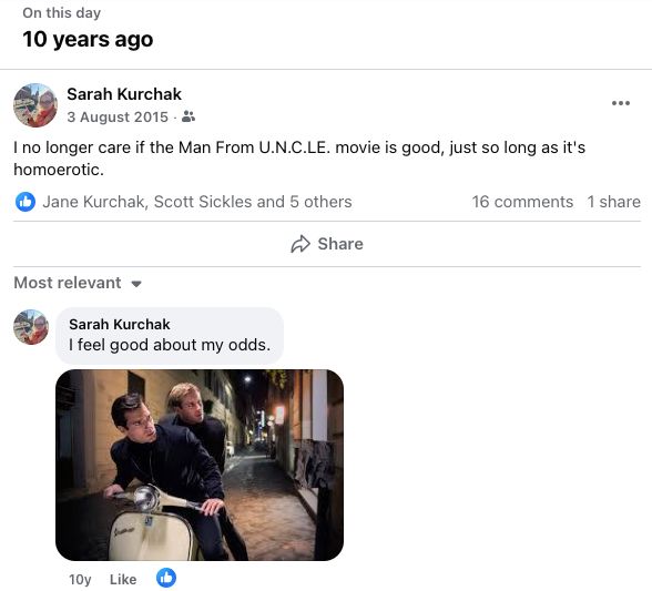 A facebook post on this day 10 years ago. The original post is me saying 'I no longer care if the Man From UNCLE movie is good, just so long as it's homoerotic." A follow up comment includes a photo of the bad and not actually homoerotic enough movie Napoleon and Illya sharing a moped in a mildly homoerotic way. My comment says "I feel good about my odds." I am wrong.