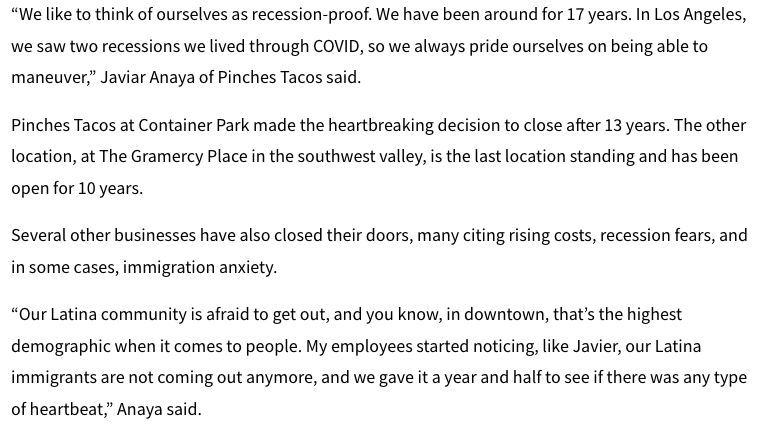 “We like to think of ourselves as recession-proof. We have been around for 17 years. In Los Angeles, we saw two recessions we lived through COVID, so we always pride ourselves on being able to maneuver,” Javiar Anaya of Pinches Tacos said.

Pinches Tacos at Container Park made the heartbreaking decision to close after 13 years. The other location, at The Gramercy Place in the southwest valley, is the last location standing and has been open for 10 years.

Several other businesses have also closed their doors, many citing rising costs, recession fears, and in some cases, immigration anxiety.  

“Our Latina community is afraid to get out, and you know, in downtown, that’s the highest demographic when it comes to people. My employees started noticing, like Javier, our Latina immigrants are not coming out anymore, and we gave it a year and half to see if there was any type of heartbeat,” Anaya said.