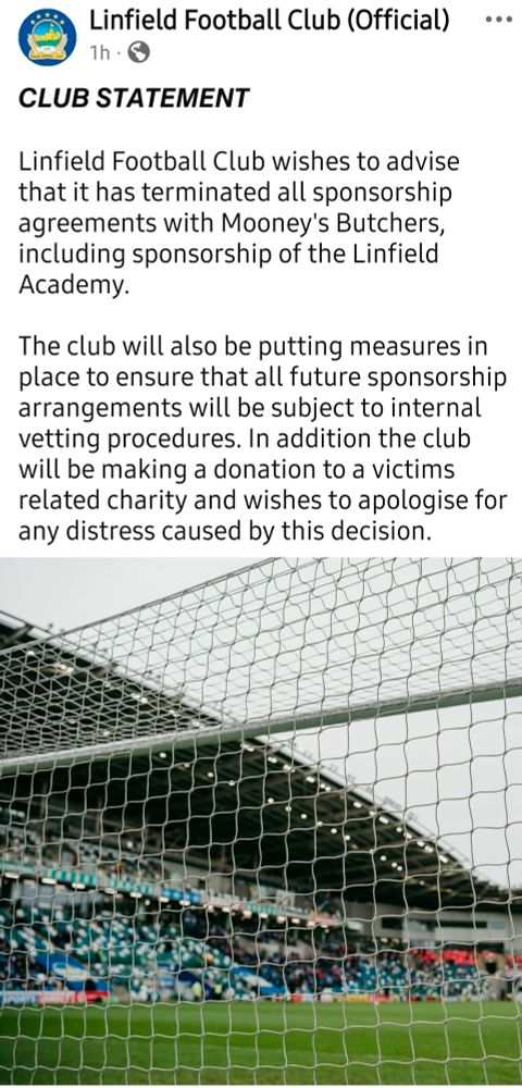 𝘾𝙇𝙐𝘽 𝙎𝙏𝘼𝙏𝙀𝙈𝙀𝙉𝙏

Linfield Football Club wishes to advise that it has terminated all sponsorship agreements with Mooney's Butchers, including sponsorship of the Linfield Academy.

The club will also be putting measures in place to ensure that all future sponsorship arrangements will be subject to internal vetting procedures. In addition the club will be making a donation to a victims related charity and wishes to apologise for any distress caused by this decision.