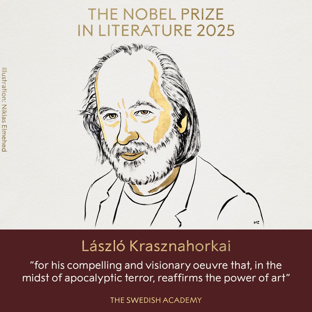 The Nobel Prize in Literature 2025
László Krasznahorkai "for his compelling and visionary oeuvre that, in the modst of apocalyptic terror, reaffirms the power of art"