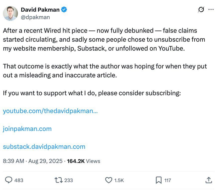 David Pakman @dpakman After a recent Wired hit piece - now fully debunked — false claims started circulating, and sadly some people chose to unsubscribe from my website membership, Substack, or unfollowed on YouTube. That outcome is exactly what the author was hoping for when they put out a misleading and inaccurate article. If you want to support what I do, please consider subscribing: The post includes links to David's substack, website, and YouTube.