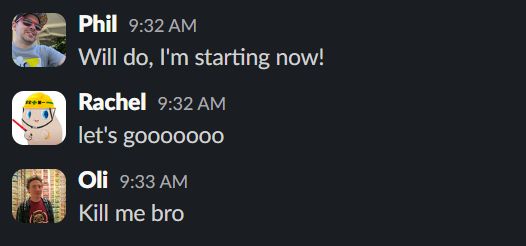 Phil: Will do, I'm starting now!
Rachel: let's gooooooo
Oli: Kill me bro