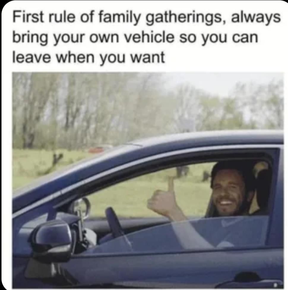 “first rule of family gatherings, always bring your own vehicle so you can leave when you want” followed by a picture of a man in a car with the window rolled down giving a thumbs up gesture
