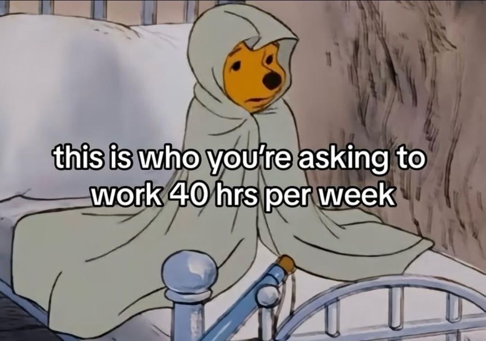 text saying “this is who you’re asking to work 40 hrs per week” over a picture of winnie the pooh in bed holding a blanket over himself while sitting up