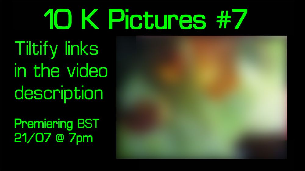 a video thumbnail with colourful green and orange blobs on, text is green and reads "10 K Pictures #7 Tiltify links in the video description Premiering BST 21/07 @ 7pm "