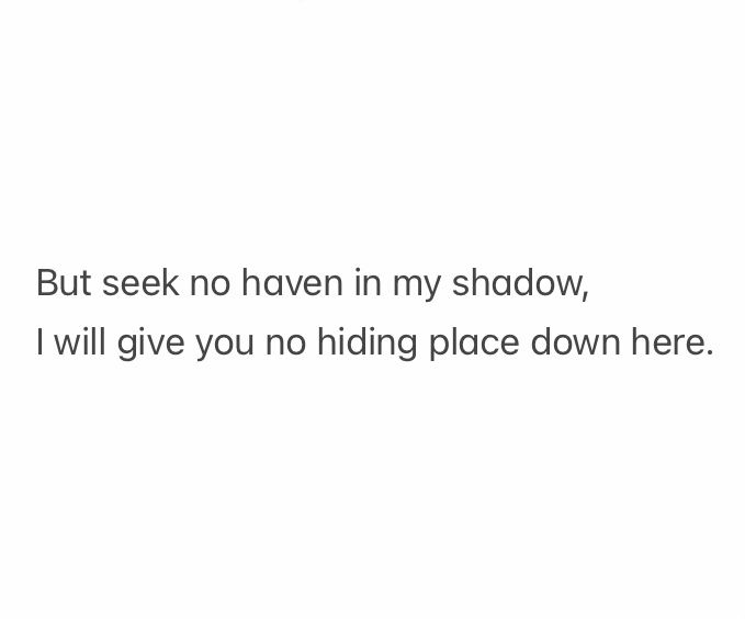 But seek no haven in my shadow,
I will give you no hiding place down here.