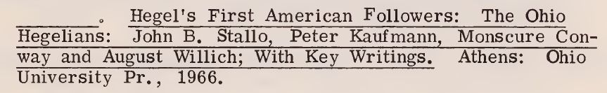 Hegel’s First American Followers: The Ohio
Hegelians: John B. Stallo, Peter Kaufmann, Monscure Conway and August Willich; With Key Writings. Athens: Ohio
University Pr., 1966.