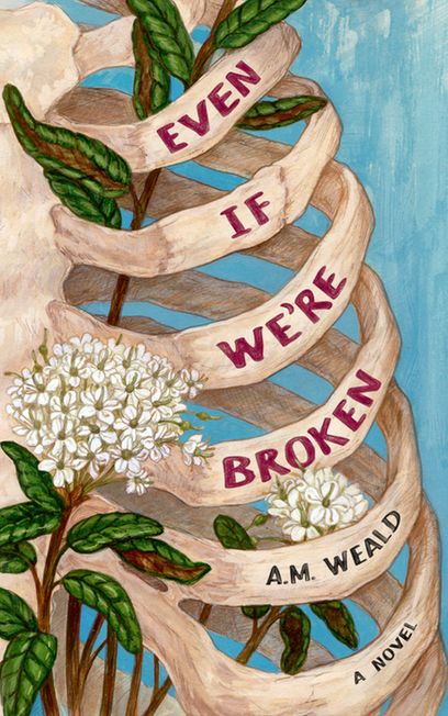 EVEN IF WE'RE BROKEN. cover art is a human thoracic skeleton on a background of painted sky blue. there is a bog labrador tea plant with white flowers and long green leaves vining upward through the skeleton. the ribs, sternum, and manubrium are visible. there is a healed fracture on the third left rib, right above the heart.