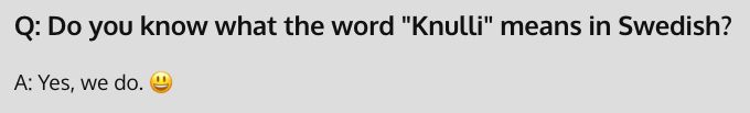 Q: Do you know what the word "Knulli" means in Swedish?

A: Yes, we do. :)