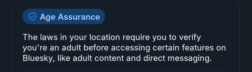 BlueSky notice for "Age Assurance".

"The laws in your location require you to verify you're an adult before accessing certain features on BlueSky, like adult content and direct messaging."