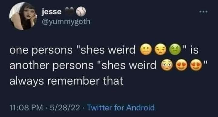 Jesse @yummygoth:
one person's "she's weird (stare emoji, side eye, barf emoji)" is another person's "she's weird (blush emoji, heart eyes)" always remember that