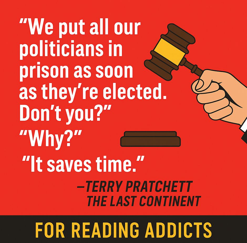 "We put all our politicians in prison as soon as they're elected. Don't you?"

"Why?"

"It saves time."

Terry Pratchett, The Last Continent

