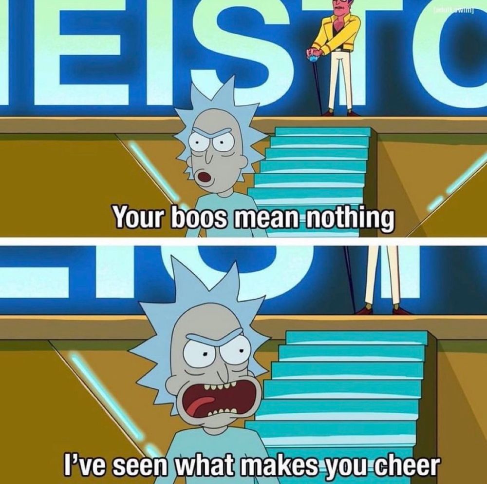Two screenshots of Rick from Rick & Morty, the first says “Your boos mean nothing” the second says “I’ve seen what makes you cheer”