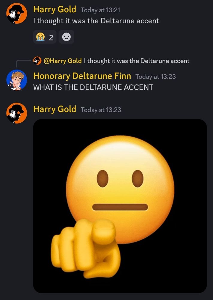 A screenshot of a Discord conversation. 
Harry Gold: "I thought it was the Deltarune accent."
Finnautica: "WHAT IS THE DELTARUNE ACCENT."
Harry shares an emoji pointing at the camara.