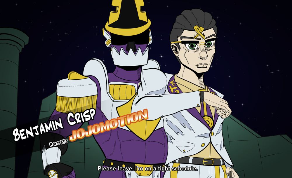 Benjamin Crisp and his stand, 「GROOVE CRUSADER」 posed in reference to Jojo's Bizarre Adventure: Eyes of Heaven.

TEXT:
Benjamin Crisp
Part ???: JOJOMOTION

"Please leave. I'm on a tight schedule."