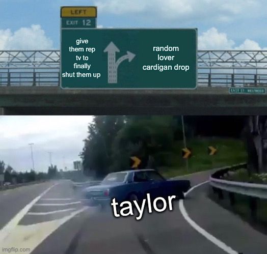 a meme of a car (captioned “taylor”) taking a last minute exit (captioned “random lover cardigan drop”) instead of continuing straight (towards “give them rep tv to finally shut them up”)